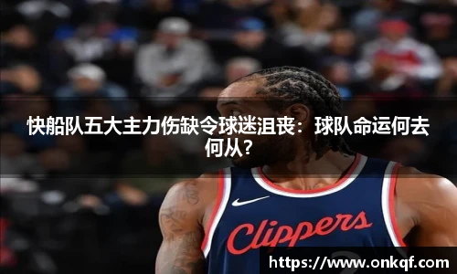 快船队五大主力伤缺令球迷沮丧：球队命运何去何从？