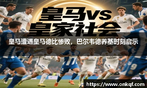 皇马遭遇皇马德比惨败，巴尔韦德养基时刻启示