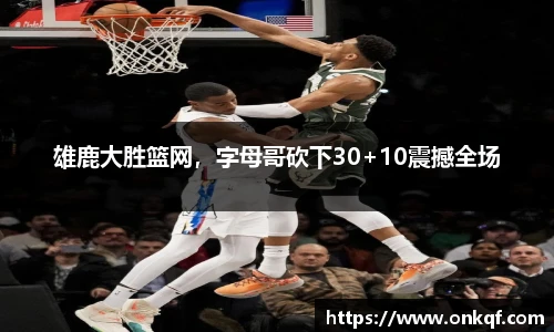 雄鹿大胜篮网，字母哥砍下30+10震撼全场
