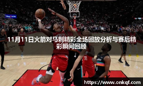 11月11日火箭对马刺精彩全场回放分析与赛后精彩瞬间回顾