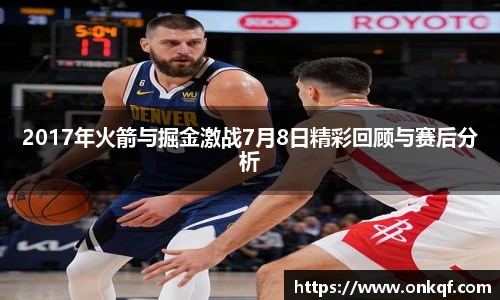 2017年火箭与掘金激战7月8日精彩回顾与赛后分析