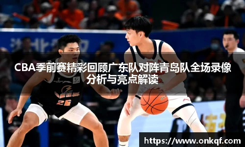 CBA季前赛精彩回顾广东队对阵青岛队全场录像分析与亮点解读