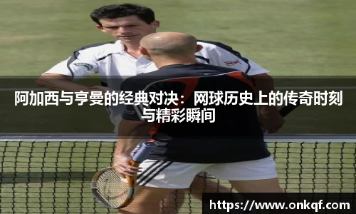 阿加西与亨曼的经典对决：网球历史上的传奇时刻与精彩瞬间