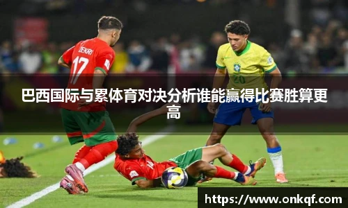 巴西国际与累体育对决分析谁能赢得比赛胜算更高