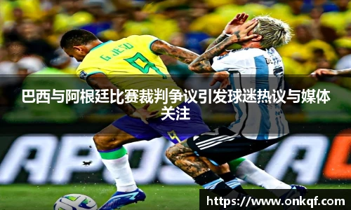 巴西与阿根廷比赛裁判争议引发球迷热议与媒体关注