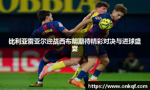 比利亚雷亚尔迎战西布朗期待精彩对决与进球盛宴