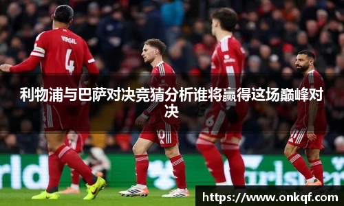 利物浦与巴萨对决竞猜分析谁将赢得这场巅峰对决