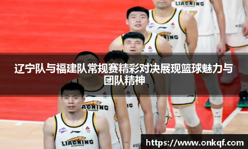 辽宁队与福建队常规赛精彩对决展现篮球魅力与团队精神