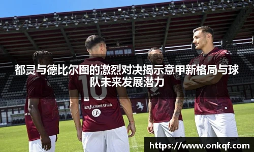 都灵与德比尔图的激烈对决揭示意甲新格局与球队未来发展潜力